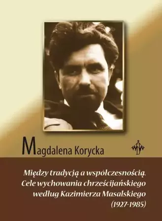 eBook Między tradycją a współczesnością. Cele wychowania chrześcijańskiego według Kazimierza Masalskiego (1927-1985) - Magdalena Korycka