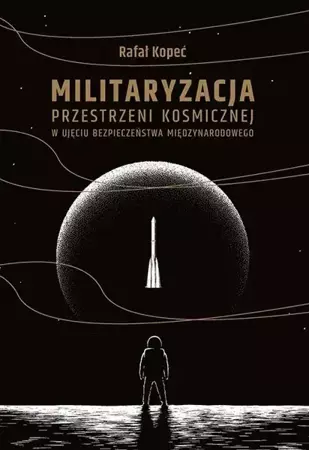 eBook Militaryzacja przestrzeni kosmicznej w ujęciu bezpieczeństwa międzynarodowego - Rafał Kopeć