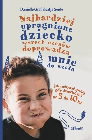 eBook Najbardziej upragnione dziecko wszech czasów doprowadza mnie do szału. Jak zachować spokój, gdy dziecko ma od 5 do 10 lat - Danielle Graf epub mobi