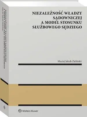 eBook Niezależność władzy sądowniczej a model stosunku służbowego sędziego - Maciej Jakub Zieliński