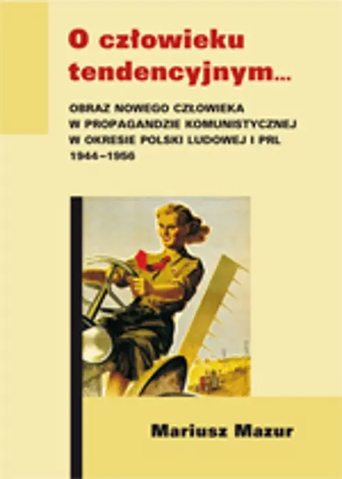 eBook O człowieku tendencyjnym. Obraz nowego człowieka w propagandzie komunistycznej w okresie Polski Ludowej i PRL 1944-1956 - Mariusz Mazur