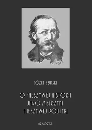 eBook O fałszywej historii, jako mistrzyni fałszywej polityki - Józef Szujski