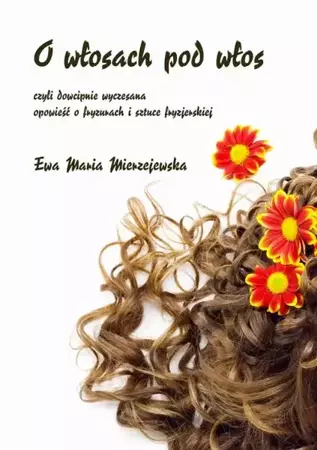 eBook O włosach pod włos, czyli dowcipnie wyczesana opowieść o fryzurach i sztuce fryzjerskiej - Ewa Maria Mierzejewska