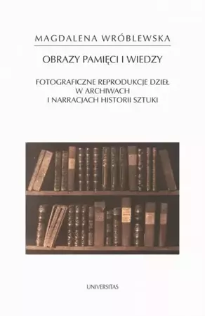 eBook Obraz pamięci i wiedzy. Fotograficzne reprodukcje dzieł w archiwach i narracjach historii sztuki - Magdalena Wróblewska epub mobi