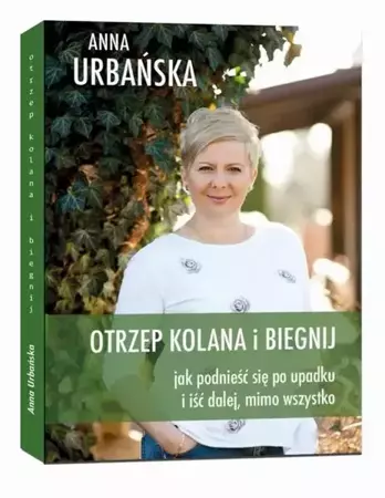 eBook Otrzep kolana i biegnij. Jak podnieść się po upadku i iść dalej, mimo wszystko. - Anna Urbańska epub