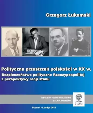 eBook Polityczna przestrzeń polskości w XX wieku. Bezpieczeństwo polityczne Rzeczypospolitej z perspektywy racji stanu - Grzegorz Łukomski