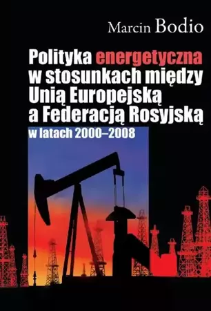 eBook Polityka energetyczna w stosunkach między Unią Europejską a Federacją Rosyjską w latach 2000-2008 - Marcin Bodio