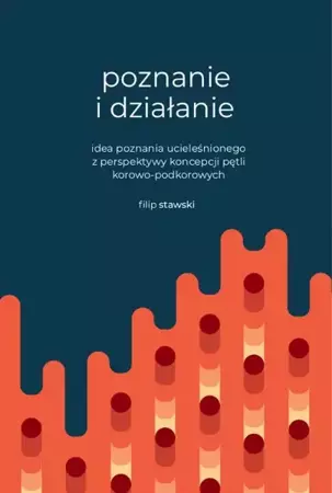 eBook Poznanie i działanie. Idea poznania ucieleśnionego z perspektywy koncepcji pętli korowo-podkorowych - Filip Stawski