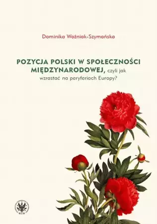 eBook Pozycja Polski w społeczności międzynarodowej, czyli jak wzrastać na peryferiach Europy? - Dominika Woźniak-Szymańska epub mobi