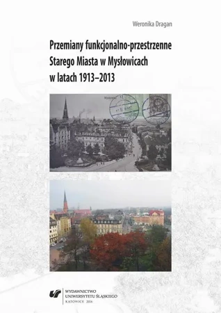 eBook Przemiany funkcjonalno-przestrzenne Starego Miasta w Mysłowicach w latach 1913–2013 - Weronika Dragan