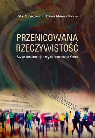 eBook Przenicowana rzeczywistość. Świat konsumpcji a etyka Immanuela Kanta - Rafał Abramciów