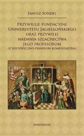 eBook Przywileje fundacyjne Uniwersytetu Jagiellońskiego oraz przywilej nadania szlachectwa jego profesorom - Janusz Sondel