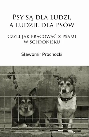 eBook Psy są dla ludzi, a ludzie dla psów, czyli jak pracować z psami w schronisku - Sławomir Prochocki mobi epub