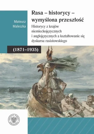 eBook Rasa – Historycy – Wymyślona Przeszłość. Historycy z krajów niemieckojęzycznych i anglojęzycznych a kształtowanie się dyskursu rasistowskiego (1871–1935) - Mateusz Maleszka mobi epub