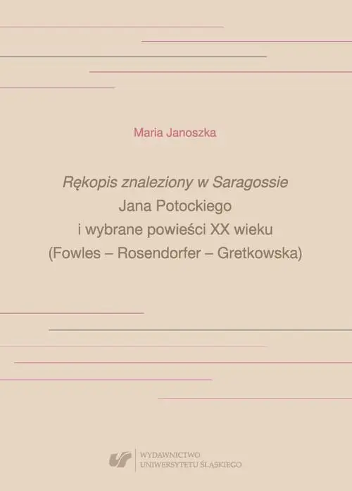 eBook „Rękopis znaleziony w Saragossie” Jana Potockiego i wybrane powieści XX wieku (Fowles – Rosendorfer – Gretkowska) - Maria Janoszka