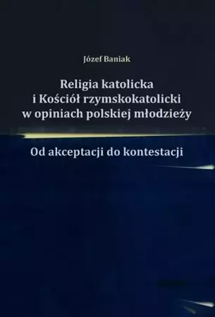 eBook Religia katolicka i Kościół rzymskokatolicki w opiniach polskiej młodzieży - Józef Baniak