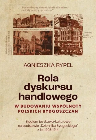 eBook Rola dyskursu handlowego w budowaniu wspólnoty polskich bydgoszczan Studium językowo-kulturowe na podstawie „Dziennika Bydgoskiego” z lat 1908-1914 - Agnieszka Rypel