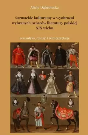 eBook Sarmackie kulturemy w wyobraźni wybranych twórców literatury polskiej XIX wieku. Semantyka, rewizje i reinterpretacje - Alicja Dąbrowska