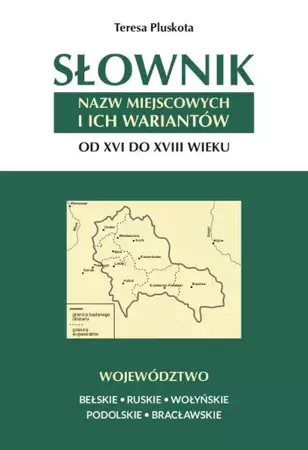 eBook Słownik nazw miejscowych i ich wariantów od XVI do XVIII wieku. Województwo bełskie, ruskie, wołyńskie, podolskie i bracławskie - Teresa Pluskota