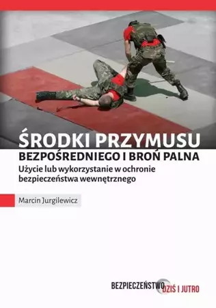 eBook Środki przymusu bezpośredniego i broń palna. Użycie lub wykorzystanie w ochronie bezpieczeństwa wewnętrznego - Marcin Jurgilewicz