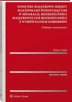 eBook Stosunki majątkowe między małżonkami pozostającymi w separacji, rozdzielności majątkowej lub rozdzielności z wyrównaniem dorobków. Praktyka i orzecznictwo - Helena Ciepła