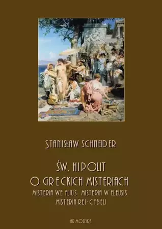 eBook Św. Hipolit o greckich misteriach: misteria we Flius, misteria w Eleusis, misteria Rei-Cybeli - Stanisław Schneider