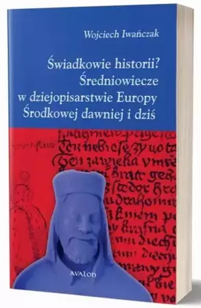 eBook Świadkowie historii? Średniowiecze w dziejopisarstwie Europy Środkowej dawniej i dziś - Wojciech Iwańczak mobi epub