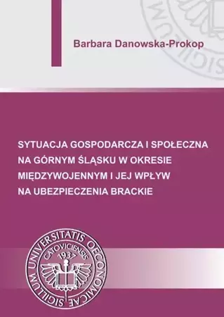 eBook Sytuacja gospodarcza i społeczna na Górnym Śląsku w okresie międzywojennym i jej wpływ na ubezpieczenia brackie - Barbara Danowska-Prokop