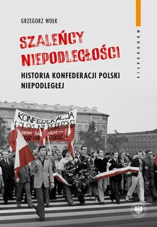 eBook Szaleńcy niepodległości. Historia Konfederacji Polski Niepodległej - Grzegorz Wołk mobi epub