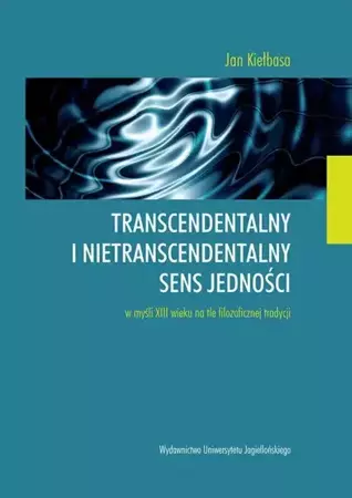 eBook Transcendentalny i nietranscendentalny sens jedności w myśli XIII wieku na tle filozoficznej tradycji - Jan Kiełbasa