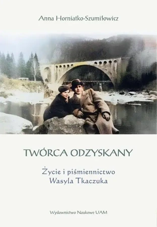 eBook Twórca odzyskany. Życie i piśmiennictwo Wasyla Tkaczuka - Anna Horniatko-Szumiłowicz