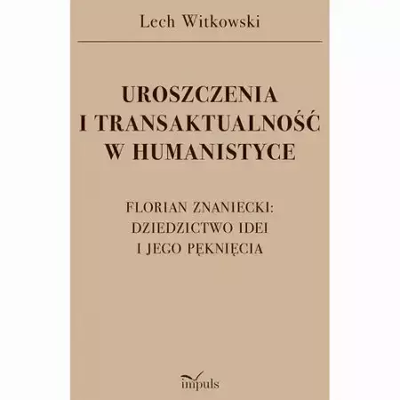 eBook UROSZCZENIA I TRANSAKTUALNOŚĆ W HUMANISTYCE. FLORIAN ZNANIECKI: DZIEDZICTWO IDEI I JEGO PĘKNIĘCIA - Lech Witkowski