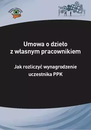 eBook Umowa o dzieło z własnym pracownikiem – jak rozliczyć wynagrodzenie uczestnika PPK - Izabela Nowacka