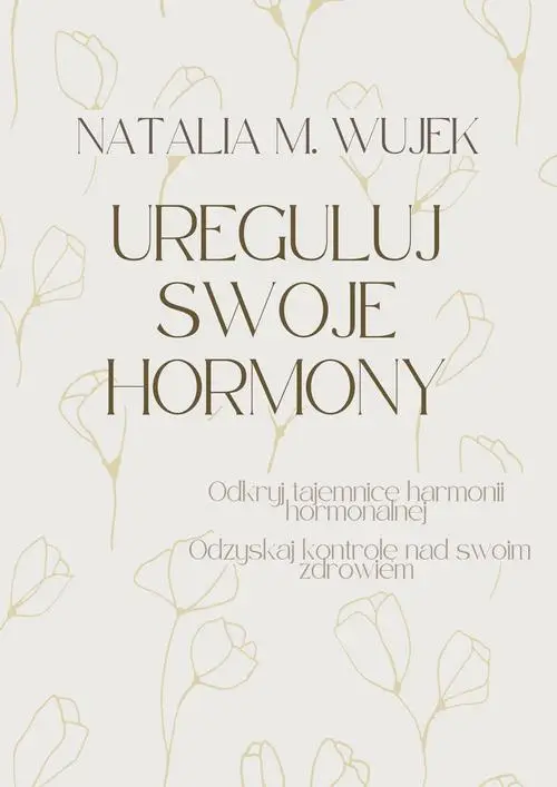 eBook Ureguluj swoje hormony. Odkryj tajemnice harmonii hormonalnej. Odzyskaj kontrolę nad swoim zdrowiem. - Natalia M. Wujek