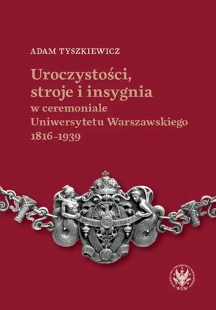 eBook Uroczystości, stroje i insygnia w ceremoniale Uniwersytetu Warszawskiego 1816–1939 - Adam Tyszkiewicz