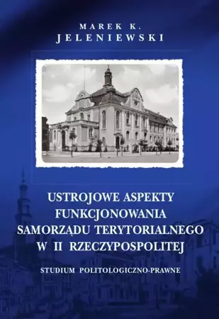 eBook Ustrojowe aspekty funkcjonowania samorządu terytorialnego w II Rzeczypospolitej. Studium politologiczno-prawne - Marek K. Jeleniewski