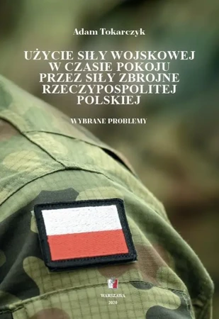 eBook Użycie siły wojskowej w czasie pokoju przez Siły Zbrojne Rzeczypospolitej Polskiej. Wybrane problemy - Adam Tokarczyk epub mobi