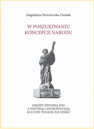 eBook W poszukiwaniu koncepcji narodu. Między historią idei a historią i antropologią kultury polskiej XIX wieku - Magdalena Woźniewska-Działak