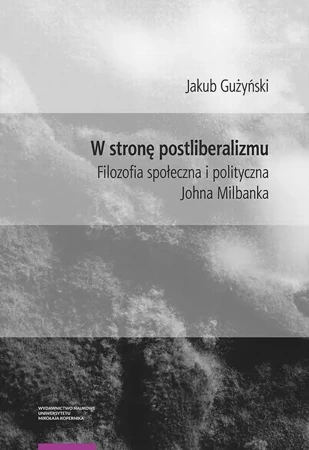 eBook W stronę postliberalizmu. Filozofia społeczna i polityczna Johna Milbanka - Jakub Gużyński