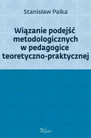 eBook Wiązanie podejść metodologicznych w pedagogice teoretyczno-praktycznej - Stanisław Palka epub mobi