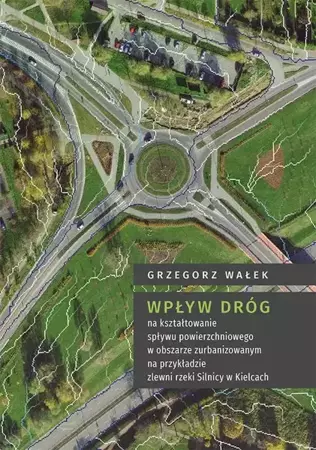 eBook Wpływ dróg na kształtowanie spływu powierzchniowego w obszarze zurbanizowanym na przykładzie zlewni rzeki Silnicy w Kielcach - Grzegorz Wałek