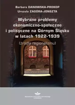 eBook Wybrane problemy ekonomiczno-społeczne i polityczne na Górnym Śląsku w latach 1922-1939 (źródła regionalizmu) - Barbara Danowska-Prokop