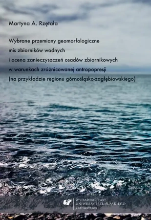 eBook Wybrane przemiany geomorfologiczne mis zbiorników wodnych i ocena zanieczyszczeń osadów zbiornikowych w warunkach zróżnicowanej antropopresji (na przykładzie regionu górnośląsko-zagłębiowskiego) - Martyna A. Rzętała