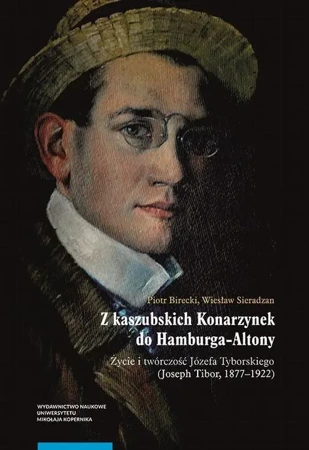 eBook Z kaszubskich Konarzynek do Hamburga-Altony. Życie i twórczość Józefa Tyborskiego (Joseph Tibor, 1877–1922) - Piotr Birecki