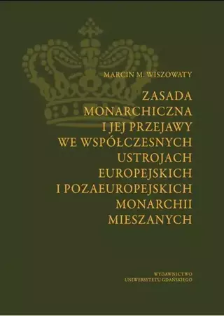 eBook Zasada monarchiczna i jej przejawy we współczesnych ustrojach europejskich i pozaeuropejskich monarchii mieszanych - Marcin Michał Wiszowaty