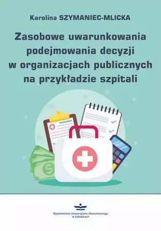 eBook Zasobowe uwarunkowania podejmowania decyzji w organizacjach publicznych na przykładzie szpitali - Karolina Szymaniec-Mlicka