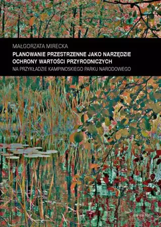 eBook Zeszyt „Architektura” nr 17, Planowanie przestrzenne jako narzędzie ochrony wartości przyrodniczych na przykładzie Kampinoskiego Parku Narodowego - Małgorzata Mirecka