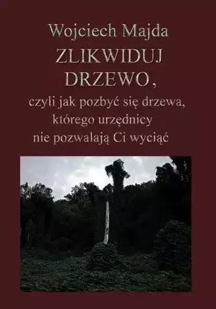 eBook Zlikwiduj drzewo, czyli jak pozbyć się drzewa, którego urzędnicy nie pozwalają Ci wyciąć - Wojciech Majda