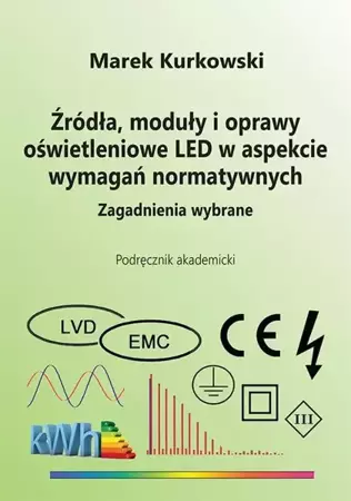 eBook Źródła, moduły i oprawy oświetleniowe LED w aspekcie wymagań normatywnych. Zagadnienia wybrane - Marek Kurkowski
