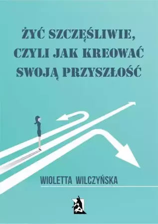 eBook Żyć szczęśliwie, czyli jak kreować swoją przyszłość - Wioletta Wilczyńska mobi epub